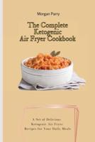The Complete Ketogenic Air Fryer Cookbook: A Set of Delicious Ketogenic Air Fryer Recipes for Your Daily Meals
