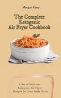 The Complete Ketogenic Air Fryer Cookbook: A Set of Delicious Ketogenic Air Fryer Recipes for Your Daily Meals