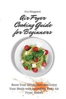 Air Fryer Cooking Guide for Beginners:  Boost Your Metabolism and Enjoy Your Meals with Incredibly Tasty Air Fryer Dishes