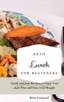 Keto Lunch for Beginners: Quick and Easy Recipes to Enjoy Your Keto Diet and Lose Your Weight