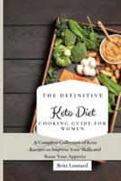 The Definitive Keto Diet Cooking Guide for Women: A Complete Collection of Keto Recipes to Improve Your Skills and Boost Your Appetite