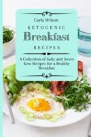 Ketogenic Breakfast Recipes: A Collection of Salty and Sweet Keto Recipes for a Healthy Breakfast