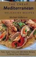 The Cheap Mediterranean Delicacies Recipes: Fast, Super Tasty and Affordable Recipes To Boost Your Metabolism