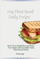 My Plant Based Daily Recipes: Boost Your Metabolism and Enjoy Your Meals with Incredibly Tasty Plant Based Dishes