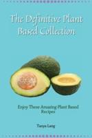 The Definitive Plant Based Collection: Enjoy These Amazing Plant Based Recipes for Daily Healthy Meals