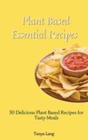 Plant Based Essential Recipes: 50 Delicious Plant Based Recipes for Tasty Meals