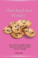 Plant Based Sweet Wonders: Tasty and Incredibly Healthy Desserts to Enjoy Your Diet and Lose Weight
