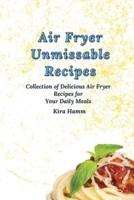 Air Fryer Unmissable Recipes:  A Collection of Delicious Air Fryer Recipes for Your Daily Meals