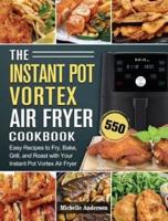 The Instant Pot Vortex Air Fryer Cookbook: 550 Easy Recipes to Fry, Bake, Grill, and Roast with Your Instant Pot Vortex Air Fryer