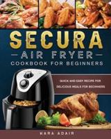 Secura Air Fryer Cookbook for Beginners: Quick and Easy Recipe for Delicious Meals for Beginners
