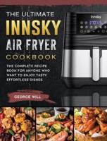 The Ultimate Innsky Air Fryer Cookbook: The Complete Recipe Book for Anyone Who Want to Enjoy Tasty Effortless Dishes