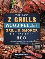 The Fast Z Grills Wood Pellet Grill and Smoker Cookbook: 500 Easy And Quick To Grill And Smoke Recipes For Beginners