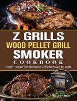 Z Grills Wood Pellet Grill & Smoker Cookbook: Healthy, Fast & Fresh Recipes for Everyone Around the World