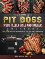 The Complete Pit Boss Wood Pellet Grill And Smoker Cookbook: Over 200 Delicious Recipes to Enjoy with Your Family and Friends