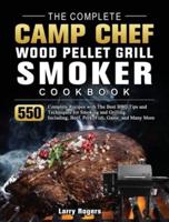 The Complete Camp Chef Wood Pellet Grill & Smoker Cookbook: 550 Complete Recipes with The Best BBQ Tips and Techniques for Smoking and Grilling. Including, Beef, Pork, Fish, Game, and Many More
