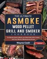 The Ultimate ASMOKE Wood Pellet Grill & Smoker cookbook: The Ultimate Guide to Master your Wood Pellet Grill & Smoker with Easy, Vibrant & Mouthwatering Recipes