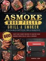 The ASMOKE Wood Pellet Grill & Smoker Cookbook For Beginners: 600 Tasty And Yummy Recipes To Master Your ASMOKE Wood Pellet Grill & Smoker