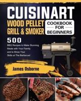 Cuisinart Wood Pellet Grill and Smoker Cookbook for Beginners: 550 BBQ Recipes to Make Stunning Meals with Your Family and to Show Your Skills at The Barbecue!