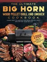 The Ultimate BIG HORN Wood Pellet Grill And Smoker Cookbook: 1000-Day Tasty And Yummy Recipes To Learn How To Master The Wood Pellet Grill And Refine Your Skills
