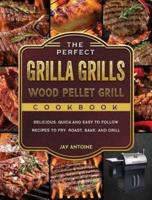 The Perfect Grilla Grills Wood Pellet Grill cookbook: Delicious, Quick,and Easy to Follow Recipes to Fry, Roast, Bake, and Grill