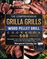 The Comprehensive Grilla Grills Wood Pellet Grill Cookbook: 500 Amazingly, Easy And Delicious Recipes For Your Grilla Grills Wood Pellet Grill