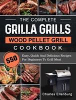 The Complete Grilla Grills Wood Pellet Grill Cookbook: 550 Easy, Quick And Delicious Recipes For Beginners To Grill Meat