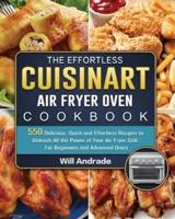 The Effortless Cuisinart Air Fryer Oven Cookbook: 550 Delicious, Quick and Effortless Recipes to Unleash All the Power of Your Air Fryer Grill. For Beginners and Advanced Users