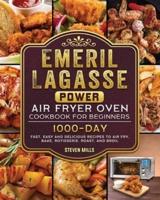 Emeril Lagasse Power Air Fryer Oven Cookbook For Beginners: 1000-Day Fast, Easy and Delicious Recipes To Air Fry, Bake, Rotisserie, Roast, and Broil