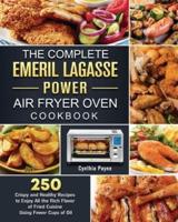 The Complete Emeril Lagasse Power Air Fryer Oven Cookbook: 250 Crispy and Healthy Recipes to Enjoy All the Rich Flavor of Fried Cuisine Using Fewer Cups of Oil