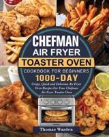 Chefman Air Fryer Toaster Oven Cookbook for Beginners: 1000-Day Crispy, Quick and Delicious Air Fryer Oven Recipes For Your Chefman Air Fryer Toaster Oven