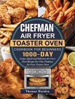 Chefman Air Fryer Toaster Oven Cookbook for Beginners: 1000-Day Crispy, Quick and Delicious Air Fryer Oven Recipes For Your Chefman Air Fryer Toaster Oven