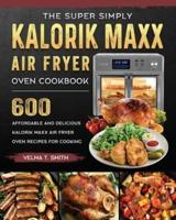 The Super Simply Kalorik Maxx Air Fryer Oven Cookbook: 600 Affordable and Delicious Kalorik Maxx Air Fryer Oven Recipes for Cooking