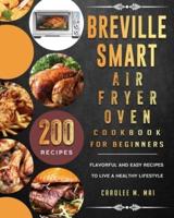 Breville Smart Air Fryer Oven Cookbook for Beginners: 200 Flavorful And Easy Recipes To Live A Healthy Lifestyle