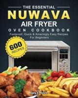 The Essential Nuwave Air Fryer Oven Cookbook: 600 Foolproof, Quick &amp; Amazingly Easy Recipes For Beginners