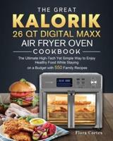 The Great Kalorik 26 QT Digital Maxx Air Fryer Oven Cookbook: The Ultimate High-Tech Yet Simple Way to Enjoy Healthy Food While Staying on a Budget with 550 Family Recipes