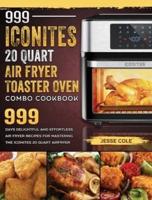 999 Iconites 20 Quart Airfryer Toaster Oven Combo Cookbook: 999 Days Delightful and Effortless Air Fryer Recipes for Mastering the Iconites 20 Quart Airfryer Toaster Oven Combo