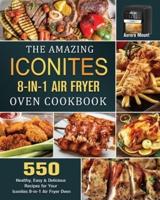 The Amazing Iconites 8-in-1 Air Fryer Oven Cookbook: 550 Healthy, Easy &amp; Delicious Recipes for Your Iconites 8-in-1 Air Fryer Oven