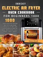 Innsky Electric Air Fryer Oven Cookbook for Beginners 1000: 1000 Days Healthy Savory Recipes for Your Innsky Electric Air Fryer Oven to Air Fry, Bake, Rotisserie, Dehydrate, Toast, Roast