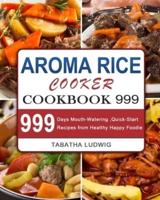 Aroma Rice Cooker Cookbook 999: 999 Days Mouth-Watering ,Quick-Start Recipes from Healthy Happy Foodie