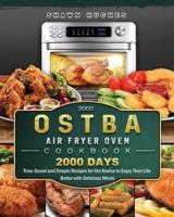 2000 OSTBA Air Fryer Oven Cookbook: 2000 Days Time-Saved and Simple Recipes for the Novice to Enjoy Their Life Better with Delicious Meals