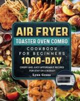 Air Fryer Toaster Oven Combo Cookbook for Beginners: 1000-Days Crispy and Juicy Affordable Recipes for Stay on a Budget