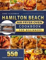Hamilton Beach Air Fryer Oven Cookbook for Beginners: An Essential Guide with 550 Trouble-Free and Toothsome Recipes