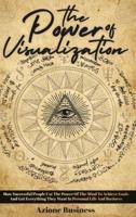 The Power Of Visualization: How Successful People Use The Power Of The Mind To Achieve Goals And Get Everything They Want In Personal Life And Business