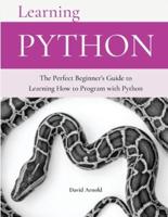 LEARNING PYTHON: The Perfect Beginner's Guide to Learning How to Program with Python