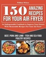 150 Amazing Recipes For Your Air Fryer