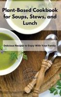 Plant-Based Cookbook for Soups, Stews, and Lunch: Delicious Recipes to Enjoy With Your Family