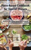 Plant-Based Cookbook for Special Dinners: Discover How to Use Beans and Grains to Create Fantastic Recipes