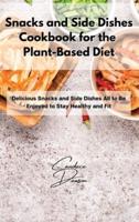 Snacks and Side Dishes Cookbook for the Plant-Based Diet: Delicious Snacks and Side Dishes All to Be Enjoyed to Stay Healthy and Fit