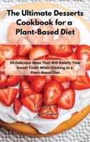 The Ultimate Desserts Cookbook for a Plant-Based Diet: 50 Delicious Ideas That Will Satisfy Your Sweet Tooth While Sticking to a Plant-Based Diet