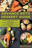 ADVANCE KETO DESSERT GUIDE: Quick &amp; Easy, Sugar-free, Ketogenic Bombs, Cakes &amp; Sweets to Shed Weight, Lower Cholesterol &amp; Boost Energy